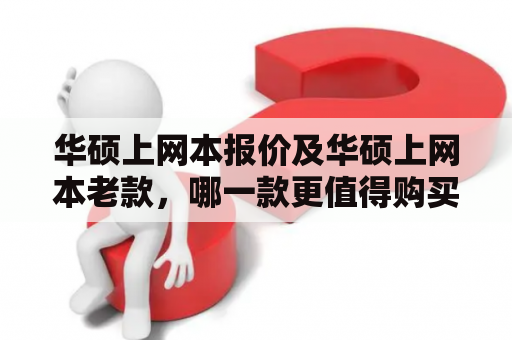 华硕上网本报价及华硕上网本老款，哪一款更值得购买？