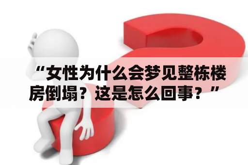 “女性为什么会梦见整栋楼房倒塌？这是怎么回事？”——这是许多女性在经历噩梦之后常常会问自己的问题。由于梦境是主观的，因此梦见整栋楼房倒塌的原因有很多种。下面将从不同的角度探讨一下这个话题。