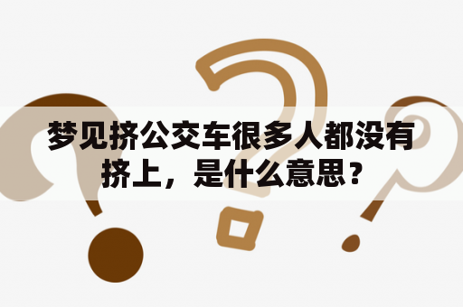 梦见挤公交车很多人都没有挤上，是什么意思？