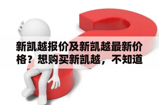 新凯越报价及新凯越最新价格？想购买新凯越，不知道最近的价格如何？