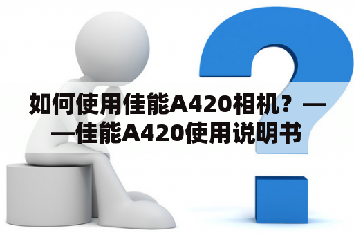 如何使用佳能A420相机？——佳能A420使用说明书