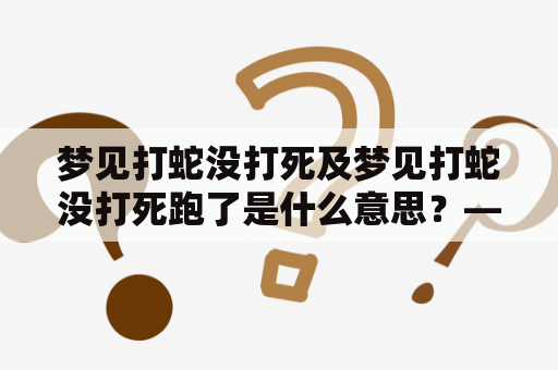 梦见打蛇没打死及梦见打蛇没打死跑了是什么意思？——解读这两个梦境