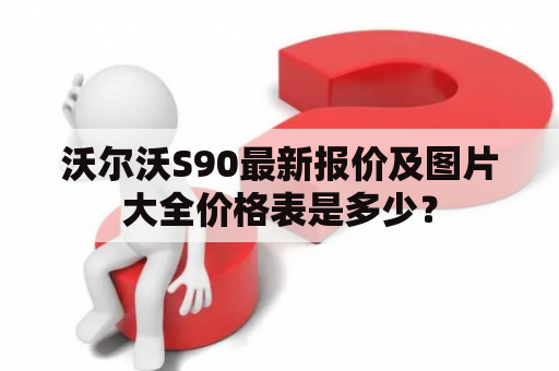 沃尔沃S90最新报价及图片大全价格表是多少？