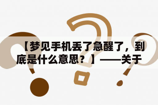 【梦见手机丢了急醒了，到底是什么意思？】——关于梦见手机丢了急醒的解读与分析