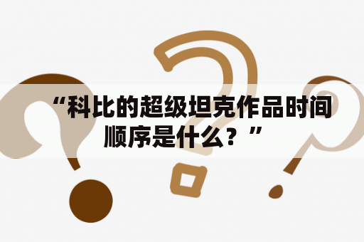 “科比的超级坦克作品时间顺序是什么？”