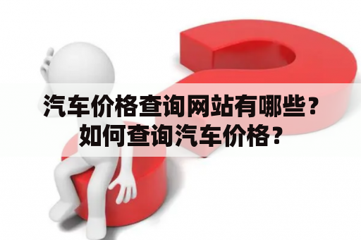 汽车价格查询网站有哪些？如何查询汽车价格？