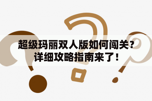 超级玛丽双人版如何闯关？详细攻略指南来了！