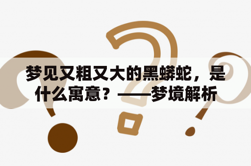 梦见又粗又大的黑蟒蛇，是什么寓意？——梦境解析