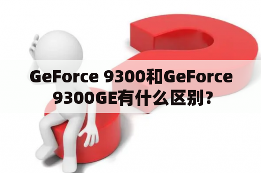 GeForce 9300和GeForce 9300GE有什么区别？