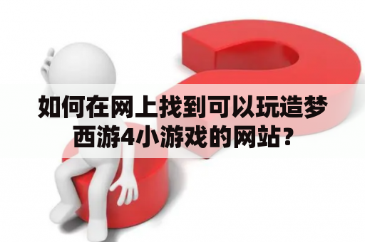 如何在网上找到可以玩造梦西游4小游戏的网站？