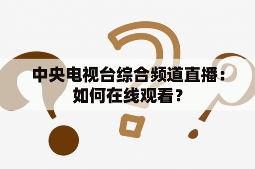 中央电视台综合频道直播：如何在线观看？