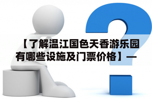 【了解温江国色天香游乐园有哪些设施及门票价格】——国色天香，是中国传统文化中最具代表性的词语之一，同时也是成都温江区国色天香游乐园的名称。这个游乐园位于成都市温江区泉水镇，是一处集游玩、休闲、观光于一体的大型现代化主题乐园。下面详细介绍一下温江国色天香的游乐设施及门票价格。