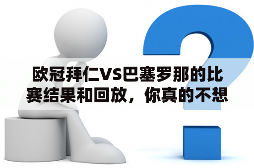 欧冠拜仁VS巴塞罗那的比赛结果和回放，你真的不想知道吗？