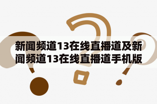 新闻频道13在线直播道及新闻频道13在线直播道手机版是否可靠？