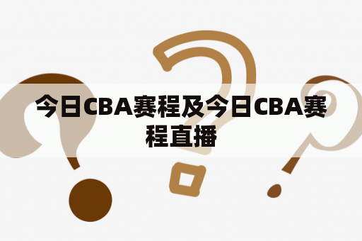 今日CBA赛程及今日CBA赛程直播