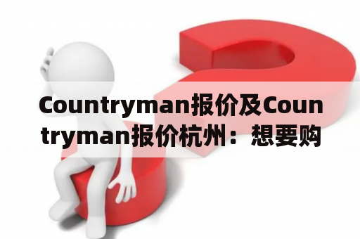 Countryman报价及Countryman报价杭州：想要购买Mini Countryman，如何查询最新报价？