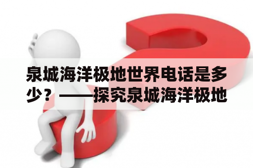 泉城海洋极地世界电话是多少？——探究泉城海洋极地世界的电话号码