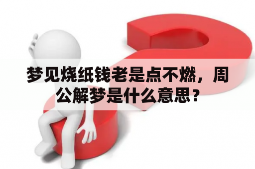 梦见烧纸钱老是点不燃，周公解梦是什么意思？