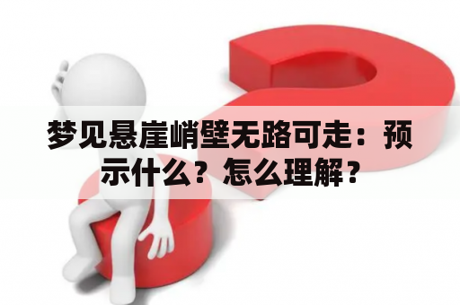 梦见悬崖峭壁无路可走：预示什么？怎么理解？