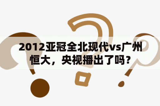 2012亚冠全北现代vs广州恒大，央视播出了吗？