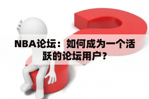 NBA论坛：如何成为一个活跃的论坛用户？