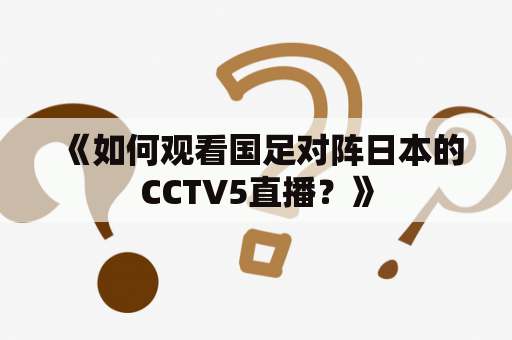 《如何观看国足对阵日本的CCTV5直播？》