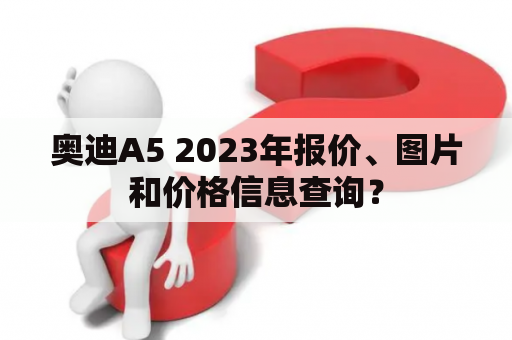 奥迪A5 2023年报价、图片和价格信息查询？