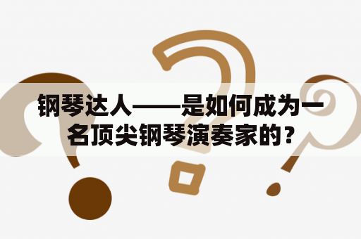 钢琴达人——是如何成为一名顶尖钢琴演奏家的？