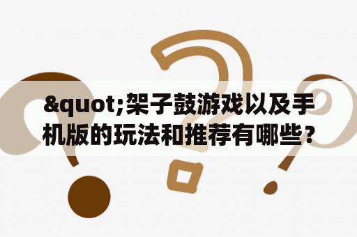 "架子鼓游戏以及手机版的玩法和推荐有哪些？"