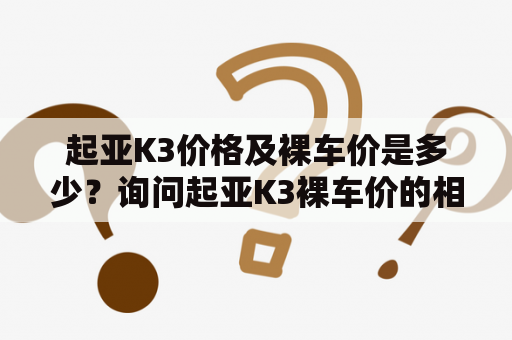 起亚K3价格及裸车价是多少？询问起亚K3裸车价的相关信息