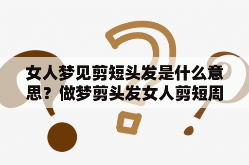 女人梦见剪短头发是什么意思？做梦剪头发女人剪短周公解梦