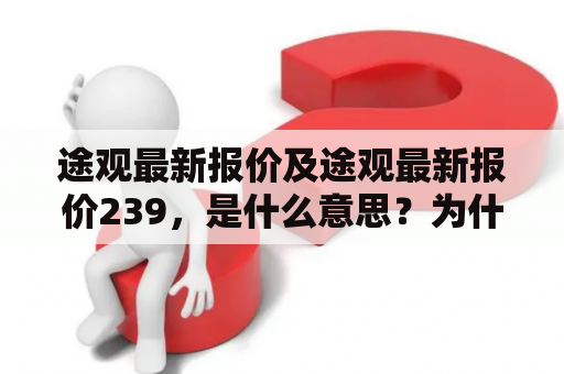 途观最新报价及途观最新报价239，是什么意思？为什么这个价格对于途观有着重大的意义？