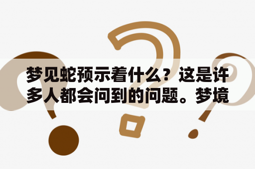 梦见蛇预示着什么？这是许多人都会问到的问题。梦境是人们无法预知也无法控制的情境，蛇在人们的梦境中也是出现频率较高的一个元素。那么，梦见蛇预示着什么呢？