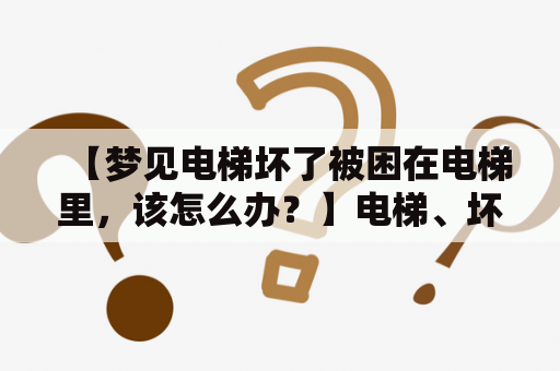 【梦见电梯坏了被困在电梯里，该怎么办？】电梯、坏了、被困、逃生