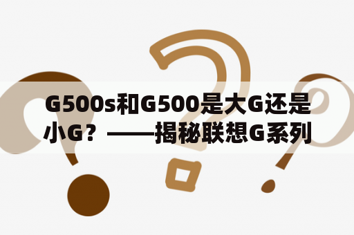 G500s和G500是大G还是小G？——揭秘联想G系列命名规则