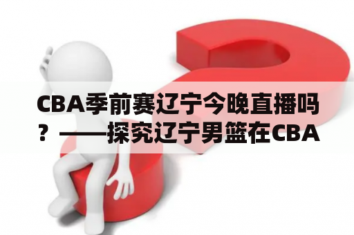 CBA季前赛辽宁今晚直播吗？——探究辽宁男篮在CBA季前赛中的表现