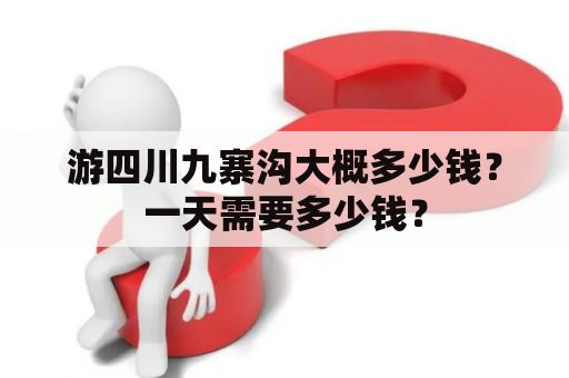 游四川九寨沟大概多少钱？一天需要多少钱？