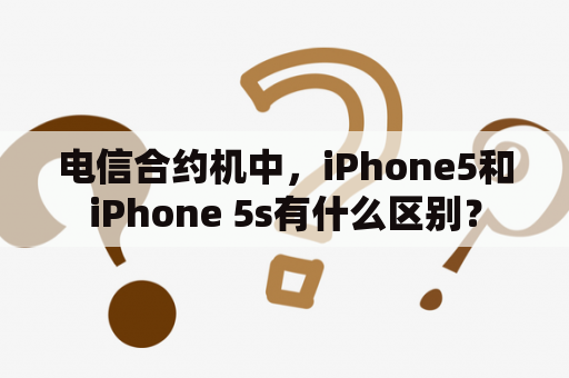 电信合约机中，iPhone5和iPhone 5s有什么区别？