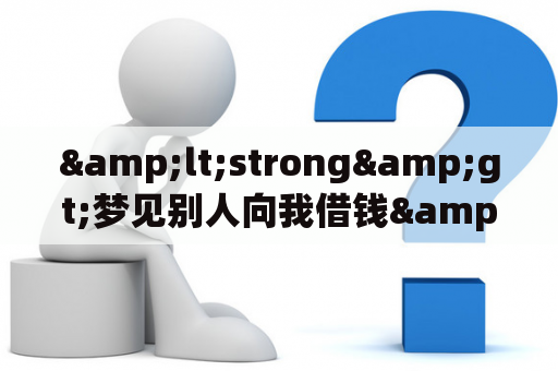 &lt;strong&gt;梦见别人向我借钱&lt;/strong&gt;：周公解梦及其兆头解析