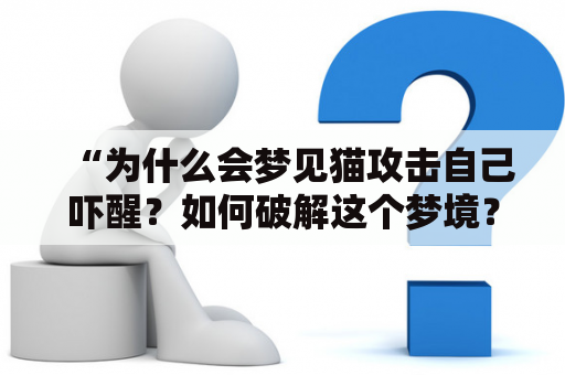 “为什么会梦见猫攻击自己吓醒？如何破解这个梦境？”