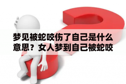 梦见被蛇咬伤了自己是什么意思？女人梦到自己被蛇咬了该怎么理解？