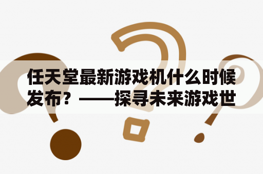 任天堂最新游戏机什么时候发布？——探寻未来游戏世界