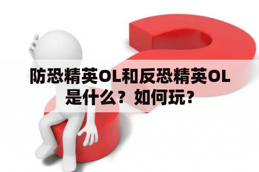 防恐精英OL和反恐精英OL是什么？如何玩？