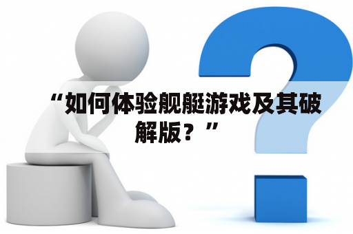 “如何体验舰艇游戏及其破解版？”