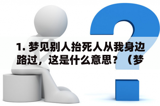 1. 梦见别人抬死人从我身边路过，这是什么意思？（梦见别人抬死人从我身边路过，盖着白布）