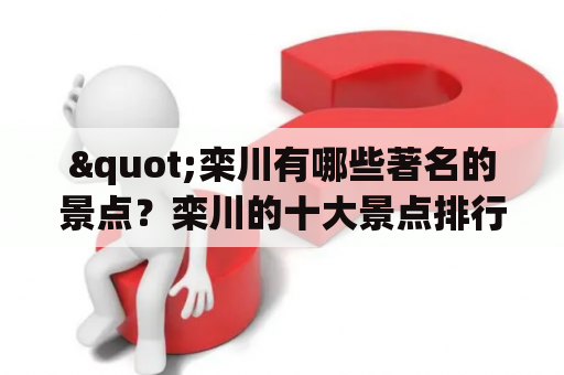 "栾川有哪些著名的景点？栾川的十大景点排行榜是什么？"