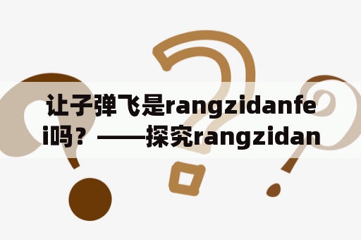 让子弹飞是rangzidanfei吗？——探究rangzidanfei与电影《让子弹飞》之间的关系