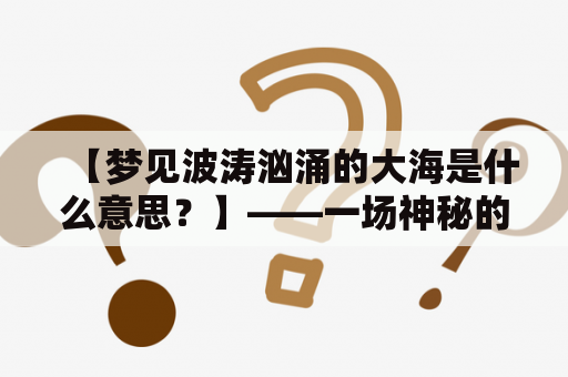 【梦见波涛汹涌的大海是什么意思？】——一场神秘的梦境