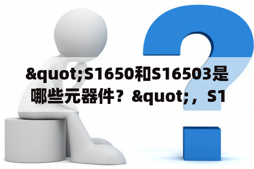 "S1650和S16503是哪些元器件？"，S1650和S16503是两种不同型号的集成电路，用于电路控制和信号处理。S1650是单片机芯片，常用于电子产品中的控制系统。它具备高速运算、存储容量大、可编程性强、扩展性好等优点，广泛应用于各种工业控制、家电控制、自动化控制等领域。S16503是高性能的低噪声差分放大器，能够对微弱信号进行放大，常用于医疗设备、测量仪器、通信设备等高精度电路的放大要求。