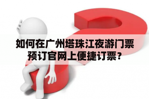 如何在广州塔珠江夜游门票预订官网上便捷订票？